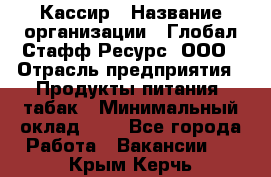 Кассир › Название организации ­ Глобал Стафф Ресурс, ООО › Отрасль предприятия ­ Продукты питания, табак › Минимальный оклад ­ 1 - Все города Работа » Вакансии   . Крым,Керчь